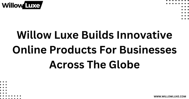 Willow Luxe Builds Innovative Online Products For Businesses Across The Globe